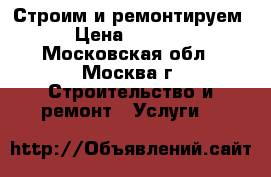  Строим и ремонтируем › Цена ­ 1 000 - Московская обл., Москва г. Строительство и ремонт » Услуги   